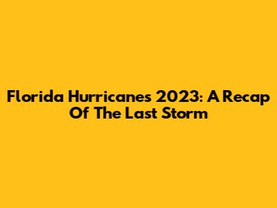Florida Hurricanes 2023: A Recap Of The Last Storm