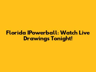 Florida IPowerball: Watch Live Drawings Tonight!