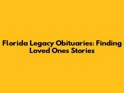 Florida Legacy Obituaries: Finding Loved Ones' Stories