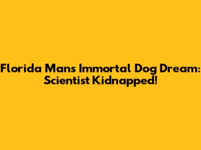 Florida Man's Immortal Dog Dream: Scientist Kidnapped!