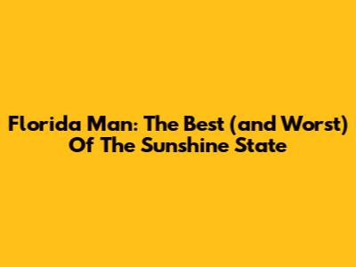 Florida Man: The Best (and Worst) Of The Sunshine State