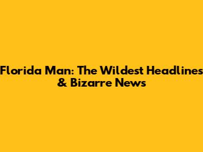 Florida Man: The Wildest Headlines & Bizarre News