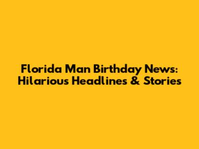 Florida Man Birthday News: Hilarious Headlines & Stories