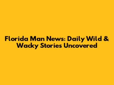 Florida Man News: Daily Wild & Wacky Stories Uncovered