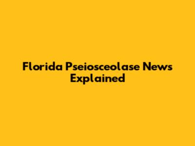 Florida Pseiosceolase News Explained