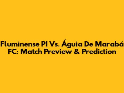 Fluminense PI Vs. Águia De Marabá FC: Match Preview & Prediction