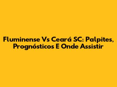 Fluminense Vs Ceará SC: Palpites, Prognósticos E Onde Assistir
