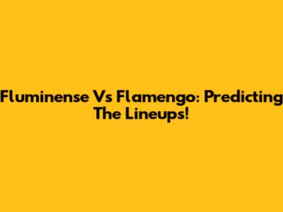 Fluminense Vs Flamengo: Predicting The Lineups!