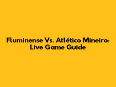 Fluminense Vs. Atlético Mineiro: Live Game Guide