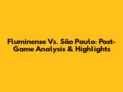 Fluminense Vs. São Paulo: Post-Game Analysis & Highlights