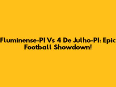 Fluminense-PI Vs 4 De Julho-PI: Epic Football Showdown!