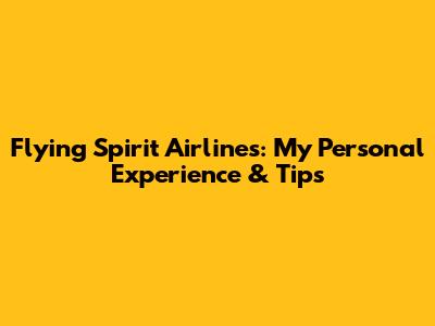 Flying Spirit Airlines: My Personal Experience & Tips