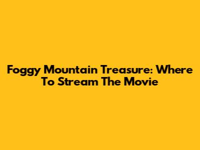 Foggy Mountain Treasure: Where To Stream The Movie