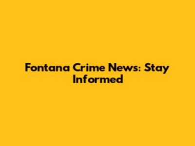 Fontana Crime News: Stay Informed
