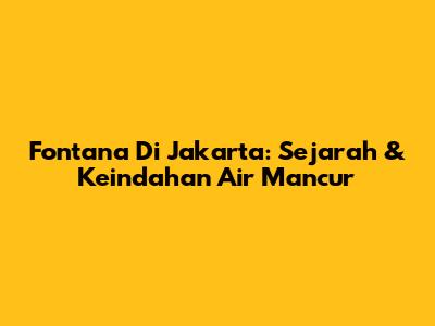 Fontana Di Jakarta: Sejarah & Keindahan Air Mancur