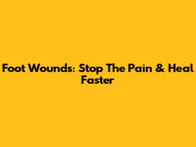 Foot Wounds: Stop The Pain & Heal Faster