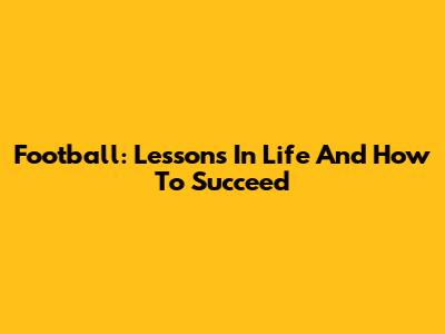 Football: Lessons In Life And How To Succeed