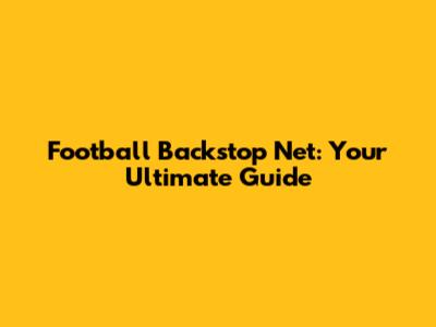 Football Backstop Net: Your Ultimate Guide
