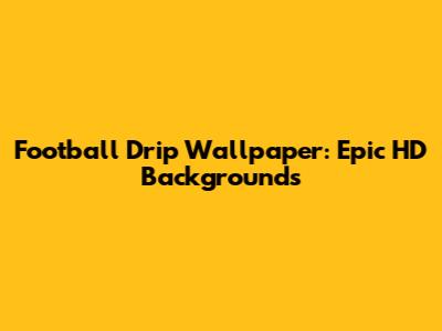 Football Drip Wallpaper: Epic HD Backgrounds
