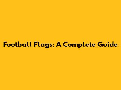 Football Flags: A Complete Guide