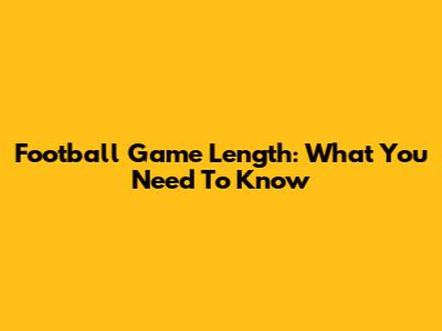 Football Game Length: What You Need To Know
