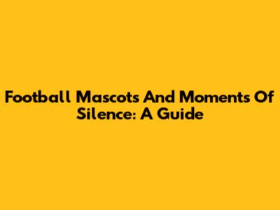 Football Mascots And Moments Of Silence: A Guide