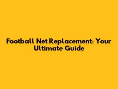 Football Net Replacement: Your Ultimate Guide