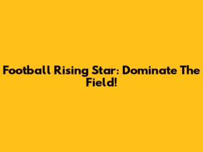 Football Rising Star: Dominate The Field!