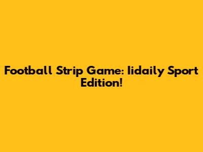 Football Strip Game: Iidaily Sport Edition!