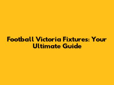 Football Victoria Fixtures: Your Ultimate Guide