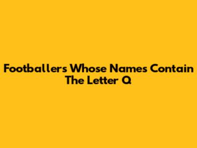 Footballers Whose Names Contain The Letter Q