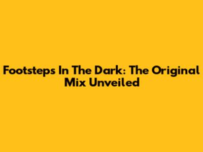 Footsteps In The Dark: The Original Mix Unveiled