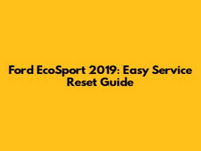 Ford EcoSport 2019: Easy Service Reset Guide