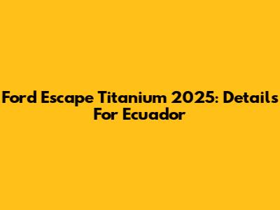 Ford Escape Titanium 2025: Details For Ecuador