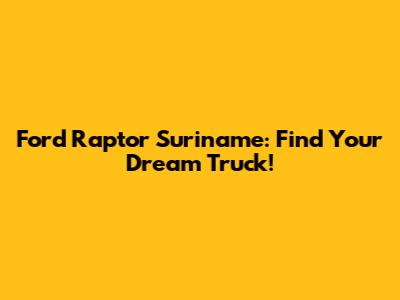 Ford Raptor Suriname: Find Your Dream Truck!