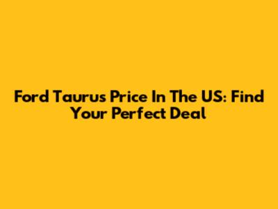 Ford Taurus Price In The US: Find Your Perfect Deal