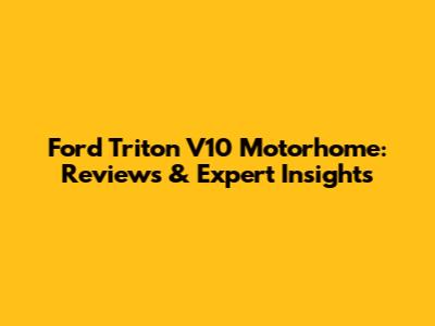 Ford Triton V10 Motorhome: Reviews & Expert Insights