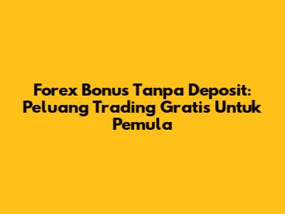 Forex Bonus Tanpa Deposit: Peluang Trading Gratis Untuk Pemula