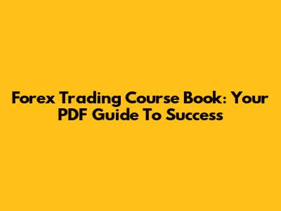 Forex Trading Course Book: Your PDF Guide To Success