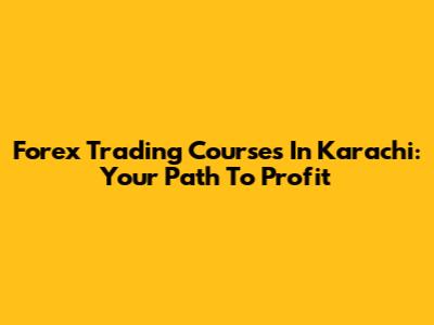 Forex Trading Courses In Karachi: Your Path To Profit