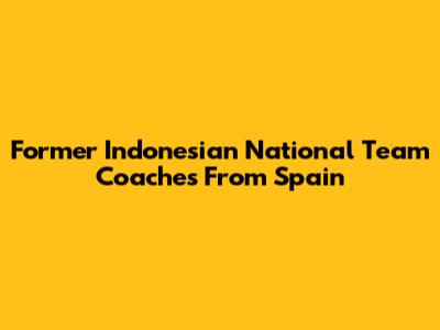 Former Indonesian National Team Coaches From Spain