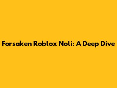Forsaken Roblox Noli: A Deep Dive