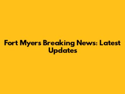 Fort Myers Breaking News: Latest Updates