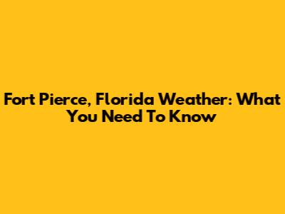 Fort Pierce, Florida Weather: What You Need To Know