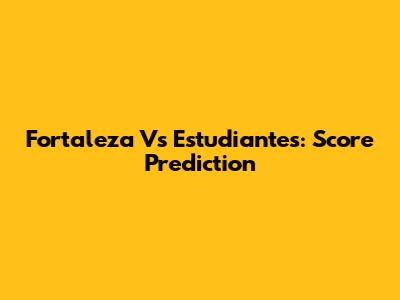 Fortaleza Vs Estudiantes: Score Prediction