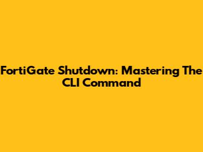 FortiGate Shutdown: Mastering The CLI Command
