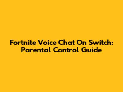 Fortnite Voice Chat On Switch: Parental Control Guide