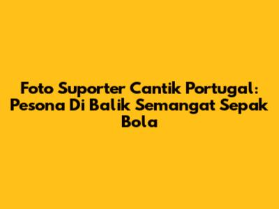 Foto Suporter Cantik Portugal: Pesona Di Balik Semangat Sepak Bola
