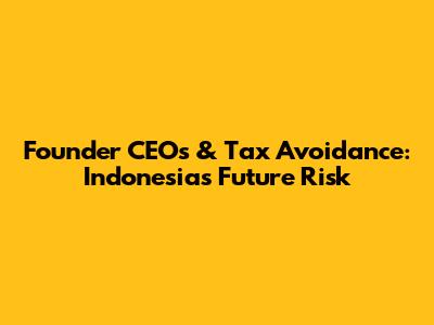 Founder CEOs & Tax Avoidance: Indonesia's Future Risk