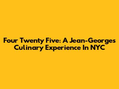 Four Twenty Five: A Jean-Georges Culinary Experience In NYC